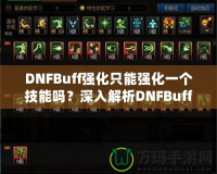 DNFBuff強化只能強化一個技能嗎？深入解析DNFBuff系統與玩法策略