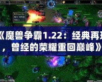 《魔獸爭霸1.22：經典再現，曾經的榮耀重回巔峰》