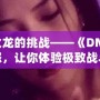 征服火龍的挑戰——《DNF》火龍之怒，讓你體驗極致戰斗的巔峰