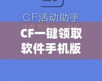 CF一鍵領(lǐng)取軟件手機版官方——暢享福利，輕松提升游戲體驗！