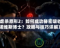 《虐殺原形2：如何成功秘密吸收基諾維斯博士？攻略與技巧詳解》