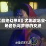 走進《最終幻想X》尤娜演唱會——一場音樂與夢想的交織