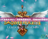 《LOL宣傳片2021：開創(chuàng)電競新紀(jì)元，召喚你的榮耀時(shí)刻》