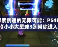 探索創造的無限可能：PS4Pro《小小大星球3》帶你進入奇幻冒險之旅