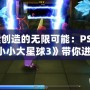 探索創造的無限可能：PS4Pro《小小大星球3》帶你進入奇幻冒險之旅