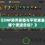 《DNF異界裝備與平常裝備，哪個更適合你？》