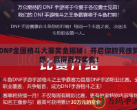 DNF全國格斗大賽獎金揭秘：開啟你的競技夢想，贏得百萬獎金！