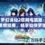 夢幻誅仙2官網電腦版：重燃經典，暢享仙俠夢想