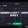 簡單加速器改什么名字了？這款神奇工具帶你飛