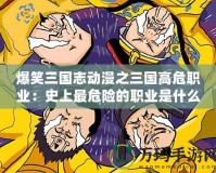 爆笑三國志動漫之三國高危職業：史上最危險的職業是什么？原來是……