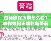 蕾莉歐保質期怎么看？教你如何正確判斷蕾莉歐產品的有效期，確保使用安全與效果