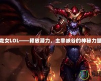 龍女LOL——釋放潛力，主宰峽谷的神秘力量