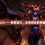 龍女LOL——釋放潛力，主宰峽谷的神秘力量