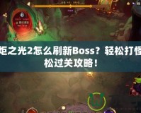 火炬之光2怎么刷新Boss？輕松打怪輕松過關(guān)攻略！