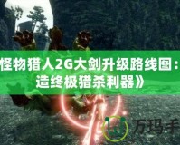 《怪物獵人2G大劍升級路線圖：打造終極獵殺利器》