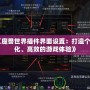 《魔獸世界插件界面設(shè)置：打造個(gè)性化、高效的游戲體驗(yàn)》