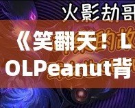 《笑翻天！LOLPeanut背后的美味秘密，帶你了解這款不可抗拒的小零食》