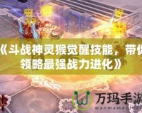 《斗戰神靈猴覺醒技能，帶你領略最強戰力進化》