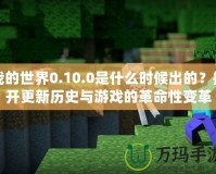 我的世界0.10.0是什么時(shí)候出的？揭開(kāi)更新歷史與游戲的革命性變革