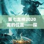 第七龍神2020龍的位置——探尋神秘的龍之力量