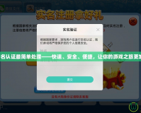 神武實名認證最簡單處理——快速、安全、便捷，讓你的游戲之旅更加暢快！