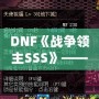 DNF《戰爭領主SSS》——掌控戰場，成就傳奇