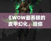 《WOW最養眼的皮甲幻化，給你不一樣的視覺盛宴》