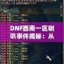 DNF西南一區(qū)喇叭事件揭秘：從一個(gè)小小喇叭到全區(qū)熱議的背后