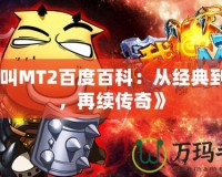 《我叫MT2百度百科：從經典到嶄新，再續傳奇》