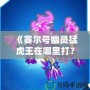 《賽爾號幽靈猛虎王在哪里打？全方位攻略來襲！》