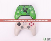 XboxOne國行光盤港版機能用嗎？詳解不同版本的兼容性與選擇