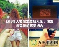 LOL情人節限定皮膚大全：浪漫與競技的完美結合