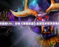 《無盡畫廊LOL：探秘《英雄聯盟》全新藝術世界的奇幻之旅