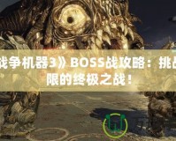 《戰(zhàn)爭(zhēng)機(jī)器3》BOSS戰(zhàn)攻略：挑戰(zhàn)極限的終極之戰(zhàn)！