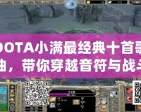 DOTA小滿最經典十首歌曲，帶你穿越音符與戰斗的世界