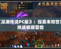 《深淵傳說PC版》：探索未知世界，挑戰極限冒險