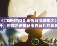 《口袋偵探2》劇情解密攻略大公開，帶你走進神秘案件背后的真相！