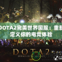 DOTA2完美世界國服：重新定義你的電競體驗(yàn)