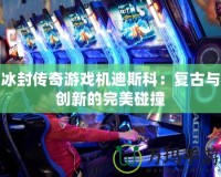 冰封傳奇游戲機迪斯科：復古與創新的完美碰撞