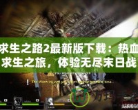 求生之路2最新版下載：熱血求生之旅，體驗無盡末日戰(zhàn)斗！