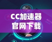 CC加速器官網下載安裝，讓你暢游全球無障礙