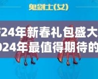 DNF24年新春禮包盛大來襲，2024年最值得期待的春節福利