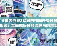 《神界原罪2暴君的神器任務攻略視頻：全面解析任務流程與隱藏獎勵》