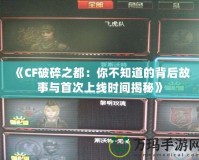 《CF破碎之都：你不知道的背后故事與首次上線時間揭秘》