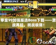 拳皇99加強(qiáng)版選Boss下載——激戰(zhàn)再起，挑戰(zhàn)極限！