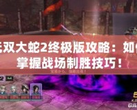 無雙大蛇2終極版攻略：如何掌握戰場制勝技巧！