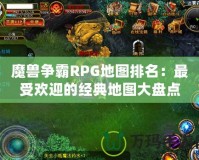 魔獸爭霸RPG地圖排名：最受歡迎的經典地圖大盤點