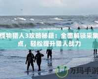 怪物獵人3攻略秘籍：全面解鎖采集點，輕松提升獵人戰(zhàn)力