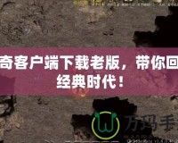 傳奇客戶端下載老版，帶你回到經(jīng)典時(shí)代！