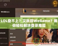 LOL登不上？又跳回WeGame？教你輕松解決登錄難題